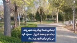 ارسالی شما|‌ پیام یک شهروند به امام جمعه شیراز: «سبزه گره می‌زنم برای نابودی شما‌»