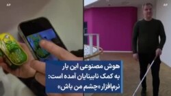 هوش مصنوعی این بار به کمک نابینایان آمده است: نرم‌افزار «چشم من باش»