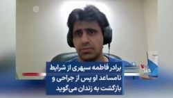 برادر فاطمه سپهری از شرایط نامساعد او پس از جراحی و بازگشت به زندان می‌گوید