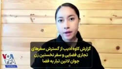 گزارش کاوه ادیب از گسترش سفرهای تجاری فضایی و سفر نخستین زن جوان لاتین تبار به فضا