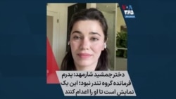 دختر جمشید شارمهد: پدرم فرمانده گروه تندر نبود؛ این یک نمایش است تا او را اعدام کنند 