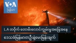 L.A တဝိုက် တောမီးလောင်ကျွမ်းမှုအခြေအနေ ဒေသခံမြန်မာတဦးနဲ့မေးမြန်းချက်
